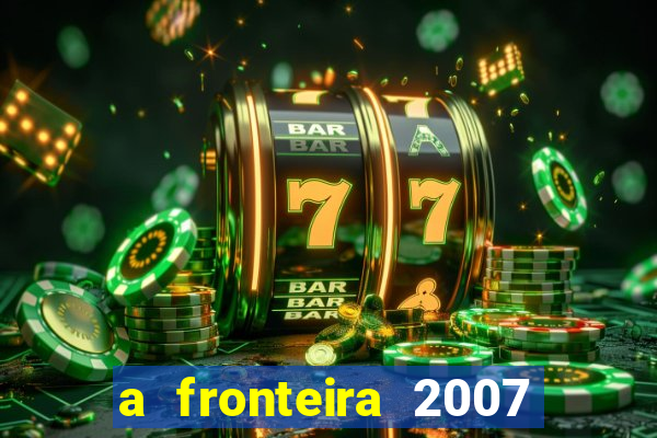 a fronteira 2007 filme completo download